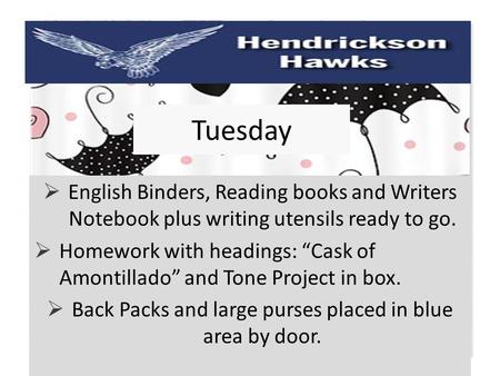 Tuesday  English Binders, Reading books and Writers Notebook plus writing utensils ready to go.  Homework with headings: “Cask of Amontillado” and Tone.