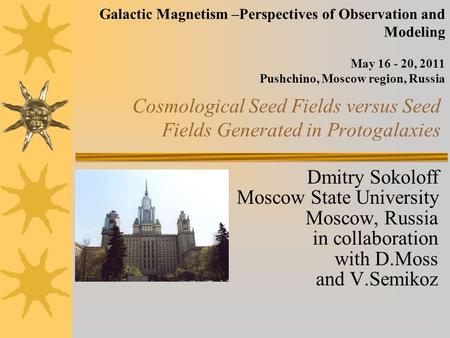 Cosmological Seed Fields versus Seed Fields Generated in Protogalaxies Dmitry Sokoloff Moscow State University Moscow, Russia in collaboration with D.Moss.