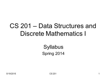 5/19/2015CS 2011 CS 201 – Data Structures and Discrete Mathematics I Syllabus Spring 2014.