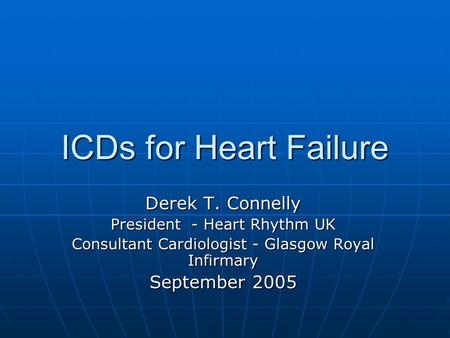 ICDs for Heart Failure Derek T. Connelly President - Heart Rhythm UK Consultant Cardiologist - Glasgow Royal Infirmary September 2005.