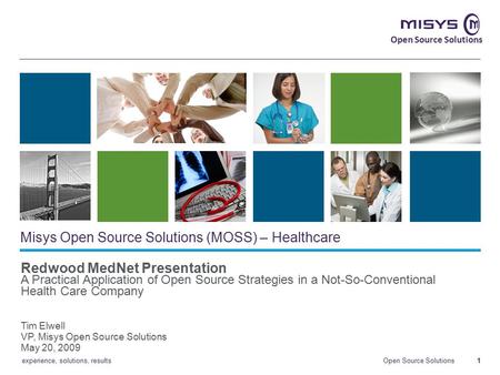 Open Source Solutions experience, solutions, results Open Source Solutions 1 Misys Open Source Solutions (MOSS) – Healthcare Redwood MedNet Presentation.