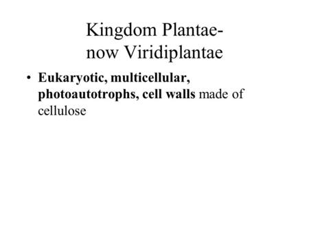Kingdom Plantae- now Viridiplantae Eukaryotic, multicellular, photoautotrophs, cell walls made of cellulose.