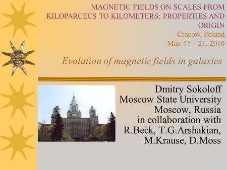 Evolution of magnetic fields in galaxies Dmitry Sokoloff Moscow State University Moscow, Russia in collaboration with R.Beck, T.G.Arshakian, M.Krause,