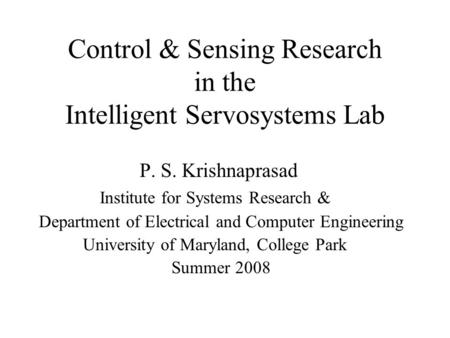 Control & Sensing Research in the Intelligent Servosystems Lab P. S. Krishnaprasad Institute for Systems Research & Department of Electrical and Computer.