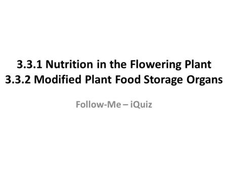3.3.1 Nutrition in the Flowering Plant 3.3.2 Modified Plant Food Storage Organs Follow-Me – iQuiz.