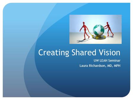 Creating Shared Vision UW LEAH Seminar Laura Richardson, MD, MPH.