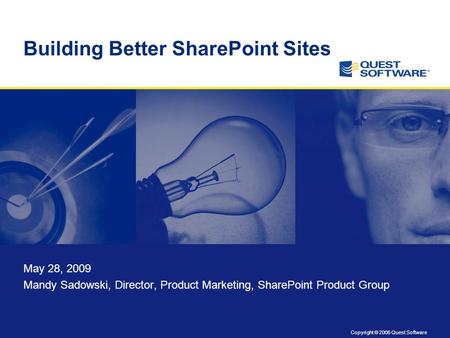 Copyright © 2006 Quest Software Building Better SharePoint Sites May 28, 2009 Mandy Sadowski, Director, Product Marketing, SharePoint Product Group.