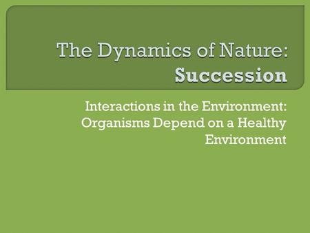 Interactions in the Environment: Organisms Depend on a Healthy Environment.