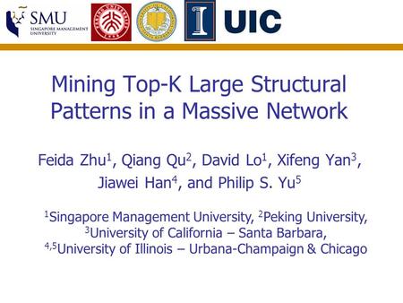 Mining Top-K Large Structural Patterns in a Massive Network Feida Zhu 1, Qiang Qu 2, David Lo 1, Xifeng Yan 3, Jiawei Han 4, and Philip S. Yu 5 1 Singapore.