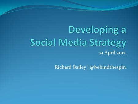 21 April 2012 Richard Bailey Issues and questions Does social media require new theory? Is social media a strategy or a tactic? Who.