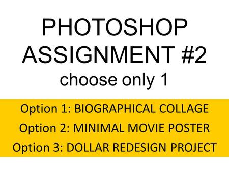 PHOTOSHOP ASSIGNMENT #2 choose only 1 Option 1: BIOGRAPHICAL COLLAGE Option 2: MINIMAL MOVIE POSTER Option 3: DOLLAR REDESIGN PROJECT.