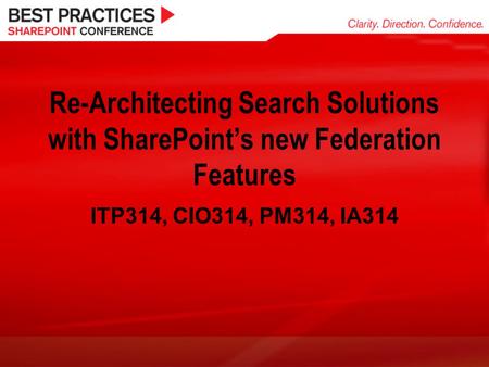 Re-Architecting Search Solutions with SharePoint’s new Federation Features ITP314, CIO314, PM314, IA314.
