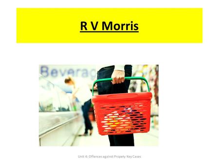 R V Morris Unit 4: Offences against Propety Key Cases.