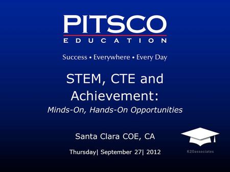 STEM, CTE and Achievement: Minds-On, Hands-On Opportunities Santa Clara COE, CA Thursday| September 27| 2012.