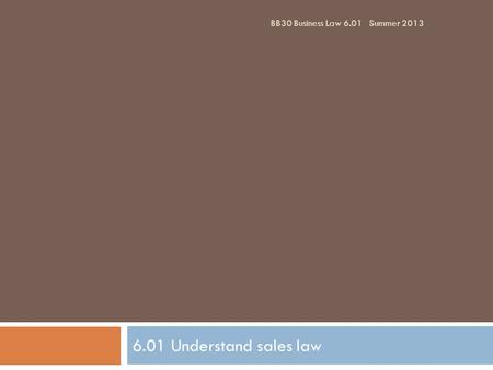 BB30 Business Law 6.01	Summer 2013 6.01 Understand sales law.