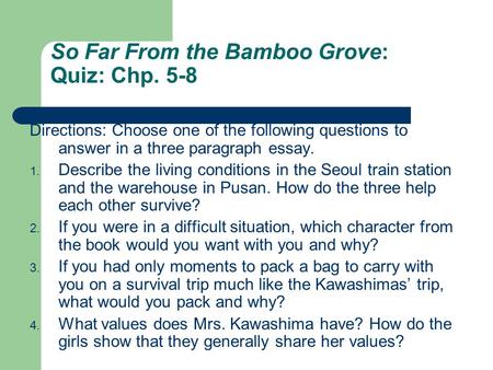 So Far From the Bamboo Grove: Quiz: Chp. 5-8 Directions: Choose one of the following questions to answer in a three paragraph essay. 1. Describe the living.