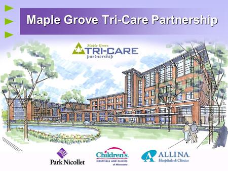 Maple Grove Tri-Care Partnership. 1 Three leading health care systems… Park Nicollet Health Services  Park Nicollet Clinic, Methodist Hospital, St. Francis.