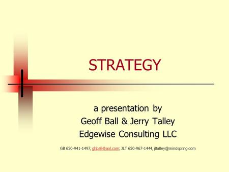 STRATEGY a presentation by Geoff Ball & Jerry Talley Edgewise Consulting LLC GB 650-941-1497, JLT 650-967-1444,