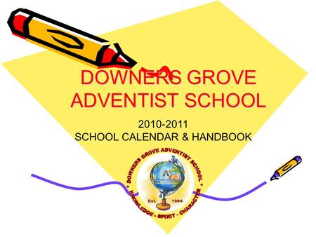 DOWNERS GROVE ADVENTIST SCHOOL 2010-2011 SCHOOL CALENDAR & HANDBOOK.
