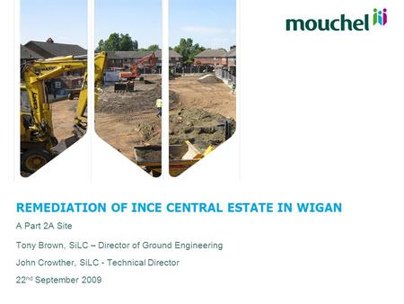 REMEDIATION OF INCE CENTRAL ESTATE IN WIGAN A Part 2A Site Tony Brown, SiLC – Director of Ground Engineering John Crowther, SiLC - Technical Director 22.