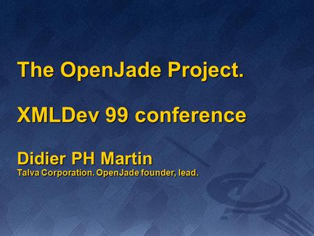 The OpenJade Project. XMLDev 99 conference Didier PH Martin Talva Corporation. OpenJade founder, lead.