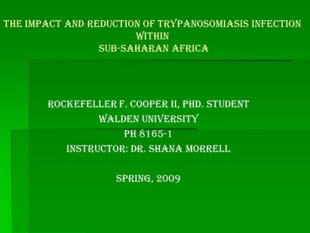 The Impact and Reduction of Trypanosomiasis Infection within Sub-Saharan Africa Rockefeller F. Cooper II, PhD. Student Walden University Ph 8165-1 Instructor: