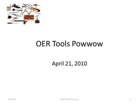 OER Tools Powwow April 21, 2010 4/21/101OER Tools Powwow.