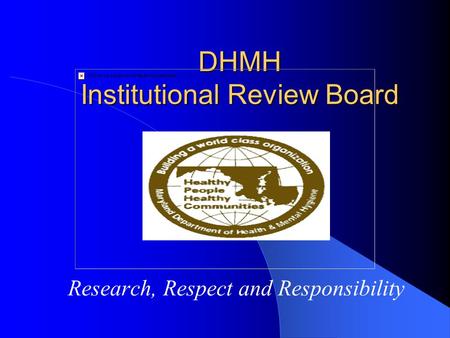 DHMH Institutional Review Board Research, Respect and Responsibility.