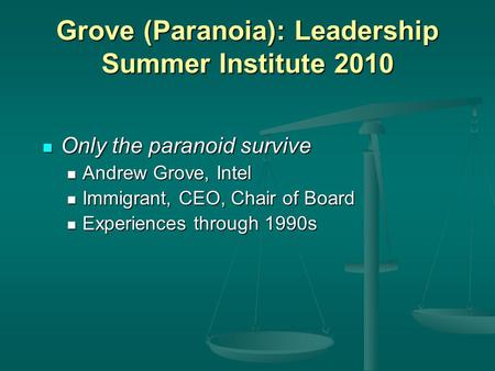 Grove (Paranoia): Leadership Summer Institute 2010 Only the paranoid survive Only the paranoid survive Andrew Grove, Intel Andrew Grove, Intel Immigrant,