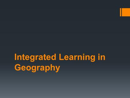 Integrated Learning in Geography. Integrated Learning  How can we bring the new national curriculum alive for our students?  How can we give them a.