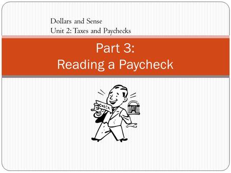 Part 3: Reading a Paycheck Dollars and Sense Unit 2: Taxes and Paychecks.