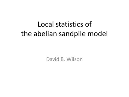 Local statistics of the abelian sandpile model David B. Wilson TexPoint fonts used in EMF. Read the TexPoint manual before you delete this box.: AAA A.