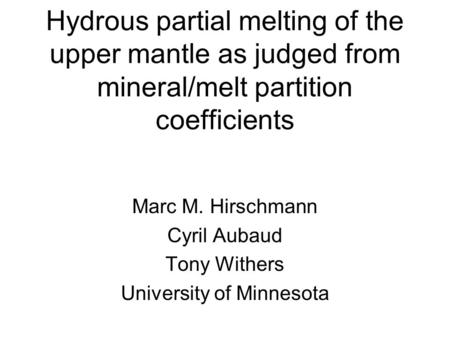 Hydrous partial melting of the upper mantle as judged from mineral/melt partition coefficients Marc M. Hirschmann Cyril Aubaud Tony Withers University.