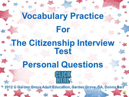 Vocabulary Practice For The Citizenship Interview Test Personal Questions 2012 © Garden Grove Adult Education, Garden Grove, CA, Donna Barr.