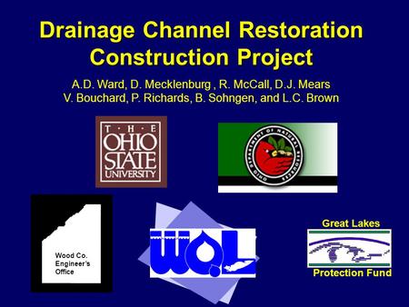 Drainage Channel Restoration Construction Project Wood Co. Engineer’s Office Great Lakes Protection Fund A.D. Ward, D. Mecklenburg, R. McCall, D.J. Mears.