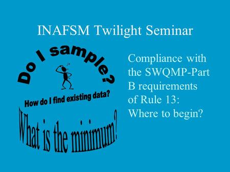 INAFSM Twilight Seminar Compliance with the SWQMP-Part B requirements of Rule 13: Where to begin?