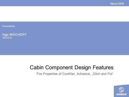 Cabin Component Design Features Fire Properties of Corefiller, Adhesive, „Ditch and Pot“ March 2009 Presented by Ingo WEICHERT TBCEE12.