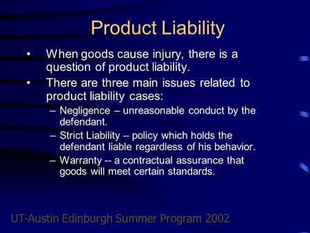 UT-Austin Edinburgh Summer Program 2002 Product Liability When goods cause injury, there is a question of product liability. There are three main issues.