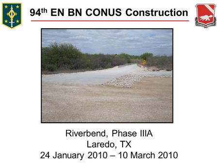 94 th EN BN CONUS Construction Riverbend, Phase IIIA Laredo, TX 24 January 2010 – 10 March 2010.