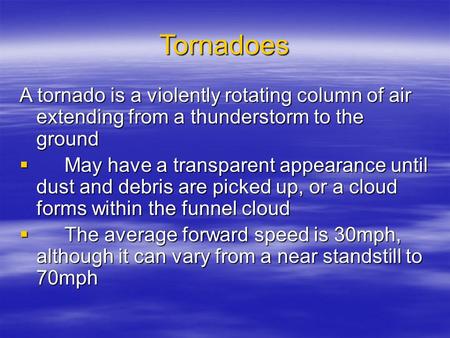 Tornadoes A tornado is a violently rotating column of air extending from a thunderstorm to the ground  May have a transparent appearance until dust and.
