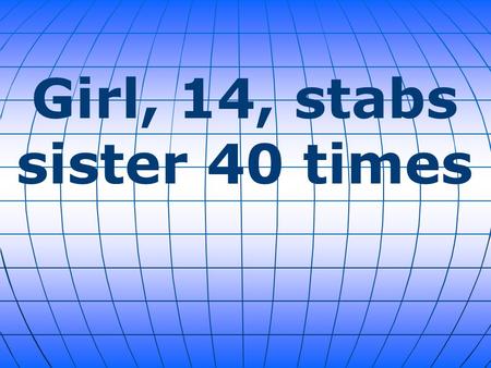 Girl, 14, stabs sister 40 times. An 11-year-old Illinois girl was stabbed 40 times by her 14-year-old sister, in a small Chicago-area community. Police.