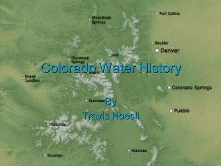 Colorado Water History By Travis Hoesli. Colorado Water History Here is a land where life is written in water the West is where the water was and is Father.