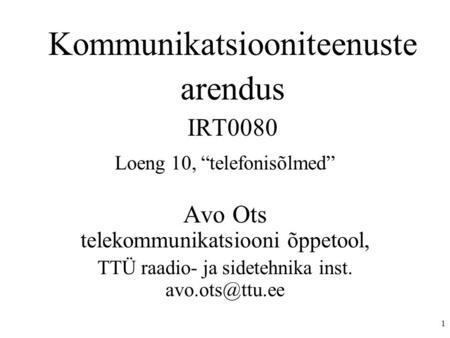 1 Kommunikatsiooniteenuste arendus IRT0080 Loeng 10, “telefonisõlmed” Avo Ots telekommunikatsiooni õppetool, TTÜ raadio- ja sidetehnika inst.