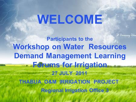 LOGO “ Add your company slogan ” WELCOME Participants to the Workshop on Water Resources Demand Management Learning Forums for Irrigation 27 JULY 2011.