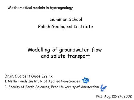 Modelling of groundwater flow and solute transport PGI: Aug. 22-24, 2002 Dr.ir. Gualbert Oude Essink 1. Netherlands Institute of Applied Geosciences 2.