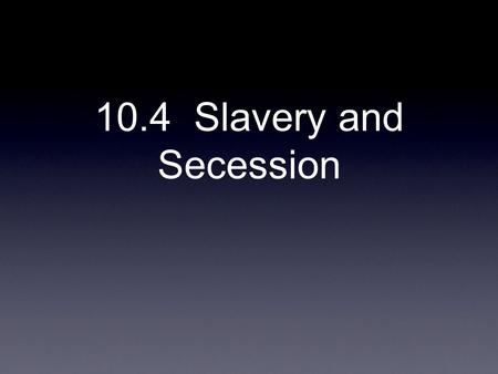 10.4 Slavery and Secession. Dred Scott v. Sanford 1857 Lived in free state ( Illinois & Wisconsin territory ) Taney court ruled: Dred Scott was a slave.