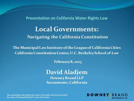 This presentation only reflects the views of the author and does not reflect the views of Downey Brand LLP or any of its clients. Presentation on California.