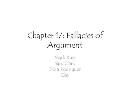 Chapter 17: Fallacies of Argument Mark Ruiz Sam Clark Dora Rodriguez Clay.