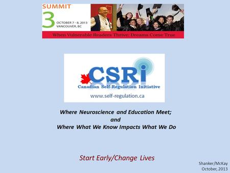 Shanker/McKay October, 2013 www.self-regulation.ca and Education Meet; Start Early/Change Lives.