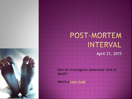 April 21, 2015 How do investigators determine time of death? Watch a case study …case study.